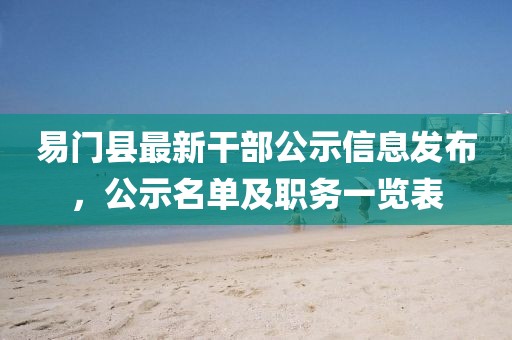 易門縣最新干部公示信息發(fā)布，公示名單及職務一覽表