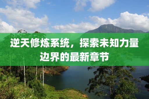 逆天修煉系統(tǒng)，探索未知力量邊界的最新章節(jié)