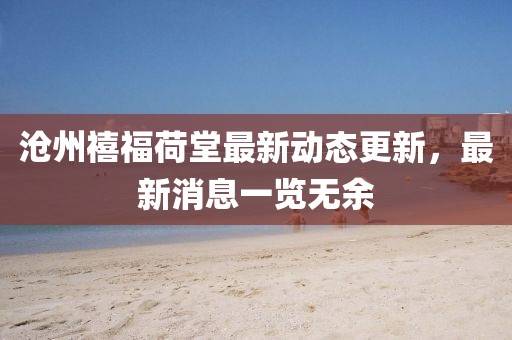 滄州禧福荷堂最新動態(tài)更新，最新消息一覽無余