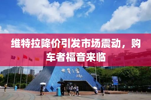 維特拉降價引發(fā)市場震動，購車者福音來臨