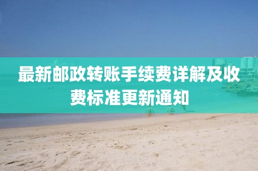 最新郵政轉(zhuǎn)賬手續(xù)費(fèi)詳解及收費(fèi)標(biāo)準(zhǔn)更新通知