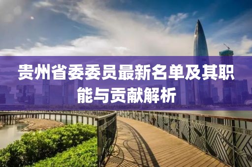 貴州省委委員最新名單及其職能與貢獻(xiàn)解析