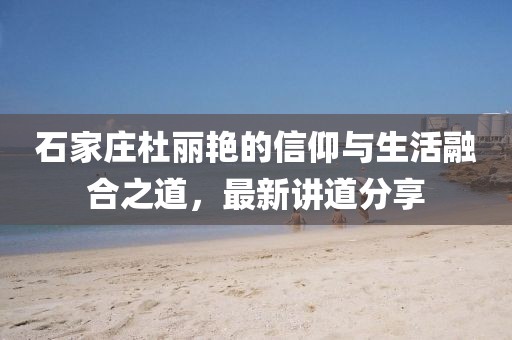 石家莊杜麗艷的信仰與生活融合之道，最新講道分享