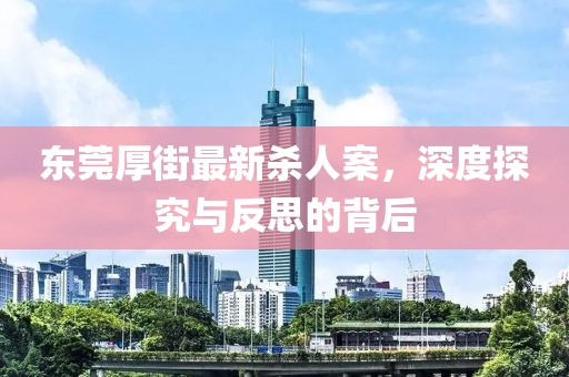 東莞厚街最新殺人案，深度探究與反思的背后