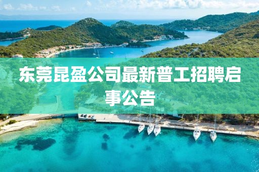 東莞昆盈公司最新普工招聘啟事公告