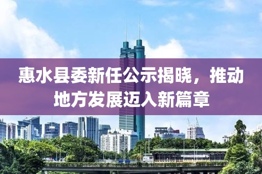 惠水縣委新任公示揭曉，推動(dòng)地方發(fā)展邁入新篇章