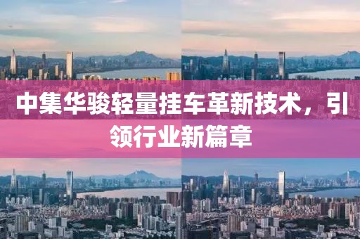 中集華駿輕量掛車革新技術(shù)，引領(lǐng)行業(yè)新篇章