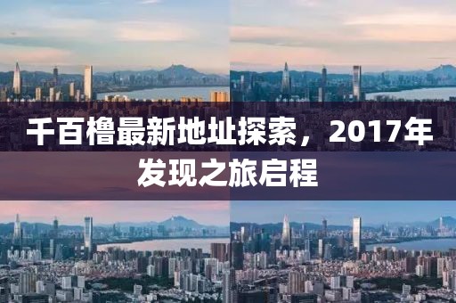 千百櫓最新地址探索，2017年發(fā)現(xiàn)之旅啟程