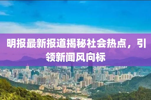 明報(bào)最新報(bào)道揭秘社會(huì)熱點(diǎn)，引領(lǐng)新聞風(fēng)向標(biāo)