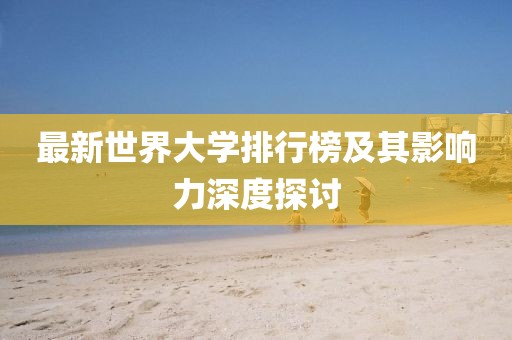 最新世界大學(xué)排行榜及其影響力深度探討