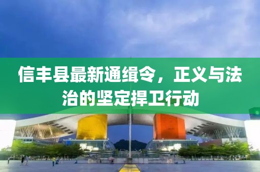 信豐縣最新通緝令，正義與法治的堅(jiān)定捍衛(wèi)行動(dòng)