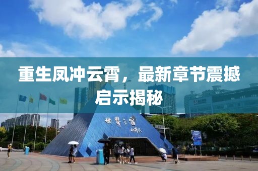 重生鳳沖云霄，最新章節(jié)震撼啟示揭秘