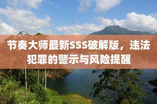 節(jié)奏大師最新SSS破解版，違法犯罪的警示與風(fēng)險提醒