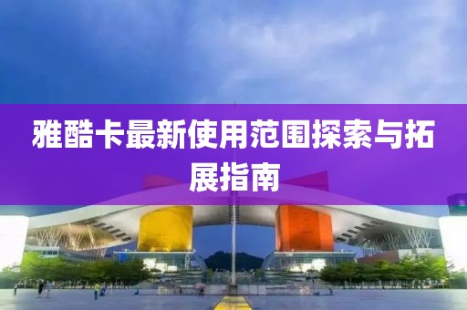 雅酷卡最新使用范圍探索與拓展指南