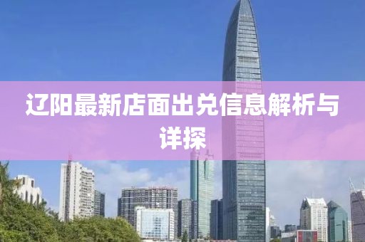 遼陽最新店面出兌信息解析與詳探
