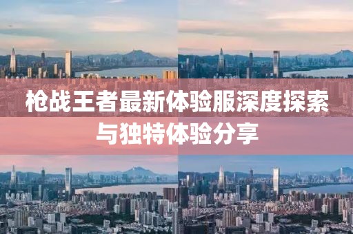 槍戰(zhàn)王者最新體驗(yàn)服深度探索與獨(dú)特體驗(yàn)分享