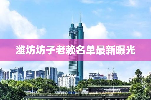 濰坊坊子老賴名單最新曝光