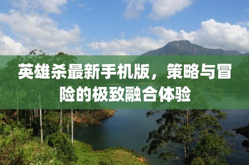 英雄殺最新手機(jī)版，策略與冒險的極致融合體驗(yàn)