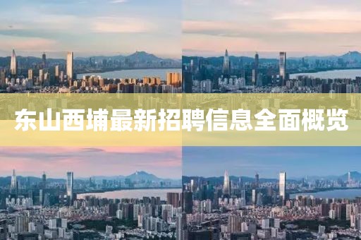東山西埔最新招聘信息全面概覽