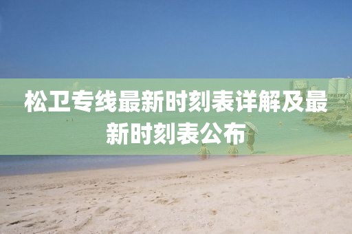 松衛(wèi)專線最新時(shí)刻表詳解及最新時(shí)刻表公布