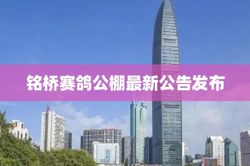 銘橋賽鴿公棚最新公告發(fā)布