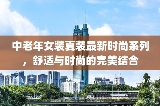 中老年女裝夏裝最新時尚系列，舒適與時尚的完美結合