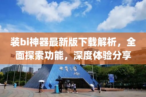 裝bi神器最新版下載解析，全面探索功能，深度體驗(yàn)分享
