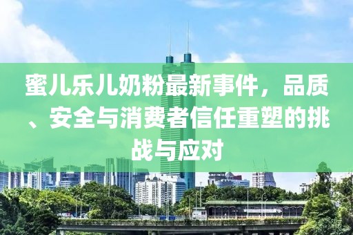 蜜兒樂兒奶粉最新事件，品質(zhì)、安全與消費者信任重塑的挑戰(zhàn)與應(yīng)對