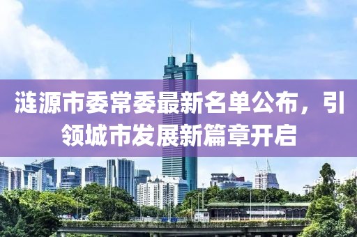 漣源市委常委最新名單公布，引領(lǐng)城市發(fā)展新篇章開啟
