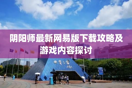 陰陽師最新網(wǎng)易版下載攻略及游戲內(nèi)容探討