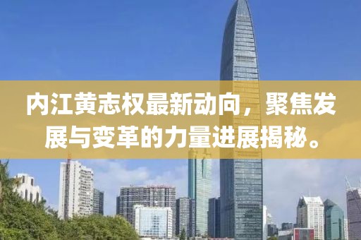 內(nèi)江黃志權(quán)最新動(dòng)向，聚焦發(fā)展與變革的力量進(jìn)展揭秘。