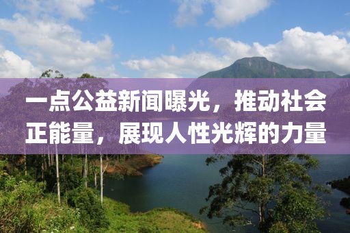 一點(diǎn)公益新聞曝光，推動社會正能量，展現(xiàn)人性光輝的力量