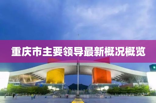 重慶市主要領(lǐng)導(dǎo)最新概況概覽