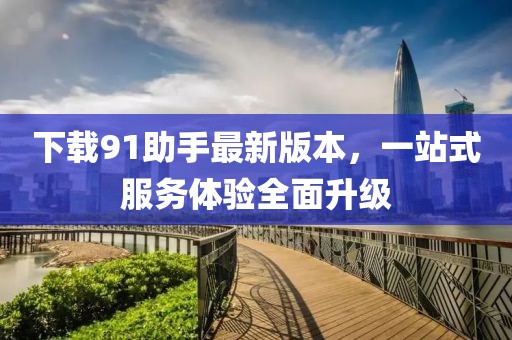下載91助手最新版本，一站式服務體驗全面升級