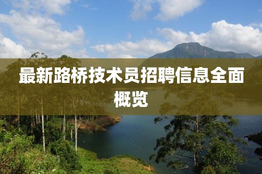 最新路橋技術(shù)員招聘信息全面概覽