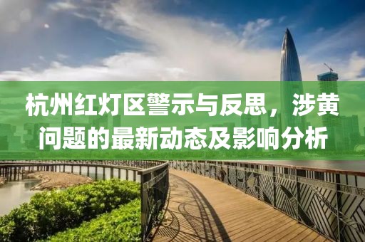 杭州紅燈區(qū)警示與反思，涉黃問題的最新動(dòng)態(tài)及影響分析