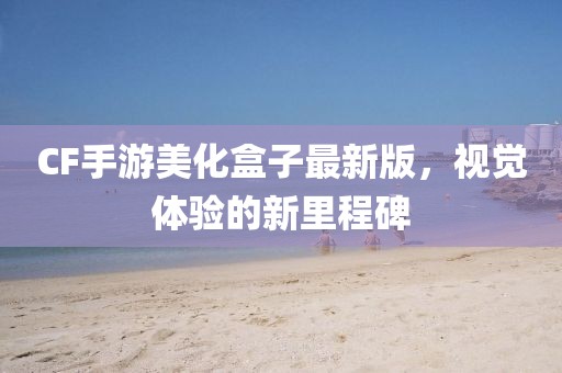 CF手游美化盒子最新版，視覺體驗的新里程碑