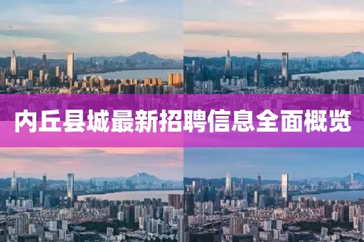 內(nèi)丘縣城最新招聘信息全面概覽
