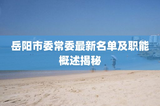 岳陽市委常委最新名單及職能概述揭秘