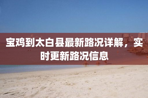 寶雞到太白縣最新路況詳解，實(shí)時(shí)更新路況信息