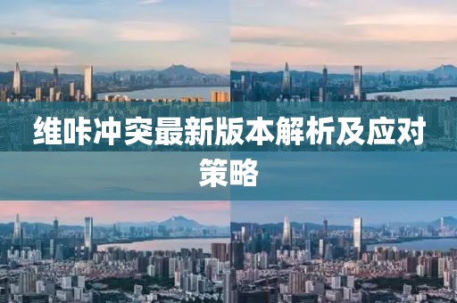 維咔沖突最新版本解析及應(yīng)對策略