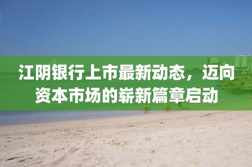 江陰銀行上市最新動態(tài)，邁向資本市場的嶄新篇章啟動