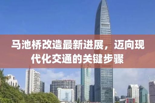 馬池橋改造最新進(jìn)展，邁向現(xiàn)代化交通的關(guān)鍵步驟
