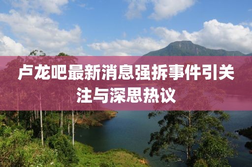 盧龍吧最新消息強(qiáng)拆事件引關(guān)注與深思熱議