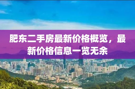 肥東二手房最新價(jià)格概覽，最新價(jià)格信息一覽無(wú)余
