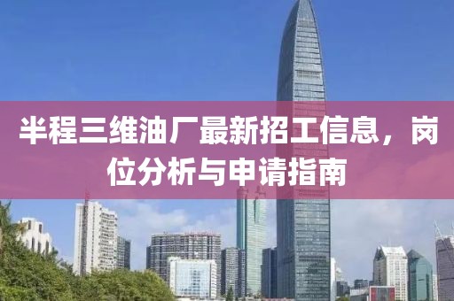 半程三維油廠最新招工信息，崗位分析與申請(qǐng)指南