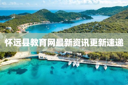 懷遠(yuǎn)縣教育網(wǎng)最新資訊更新速遞