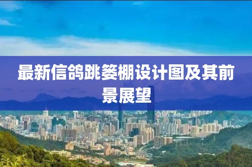 最新信鴿跳簍棚設計圖及其前景展望