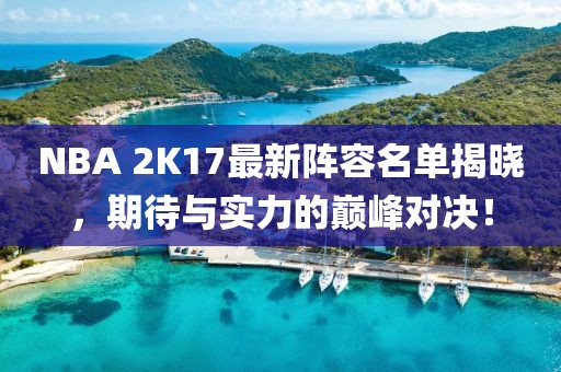 NBA 2K17最新陣容名單揭曉，期待與實力的巔峰對決！
