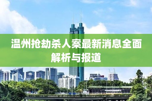 溫州搶劫殺人案最新消息全面解析與報道